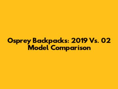 Osprey Backpacks: 2019 Vs. 02 Model Comparison