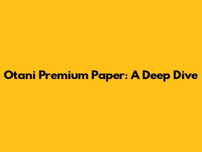 Otani Premium Paper: A Deep Dive