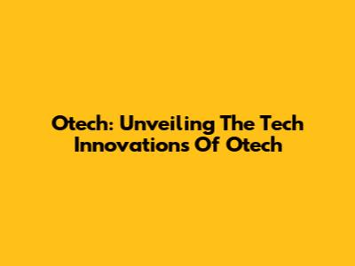Otech: Unveiling The Tech Innovations Of Otech