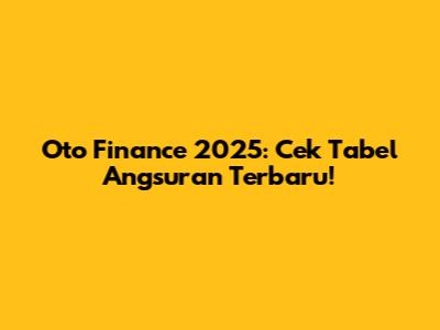 Oto Finance 2025: Cek Tabel Angsuran Terbaru!