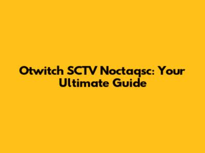 Otwitch SCTV Noctaqsc: Your Ultimate Guide