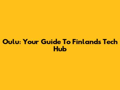 Oulu: Your Guide To Finland's Tech Hub