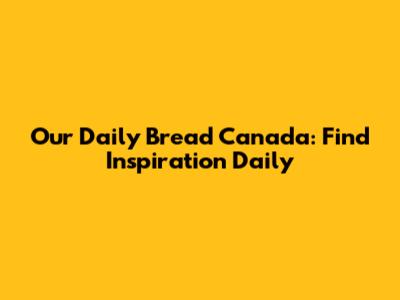 Our Daily Bread Canada: Find Inspiration Daily