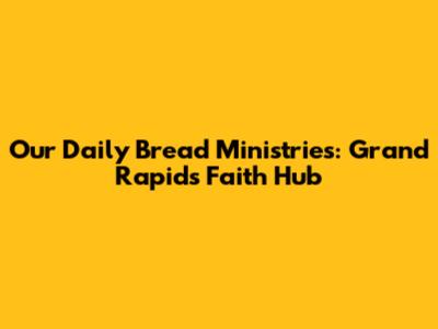 Our Daily Bread Ministries: Grand Rapids' Faith Hub