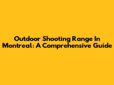 Outdoor Shooting Range In Montreal: A Comprehensive Guide