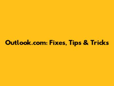 Outlook.com: Fixes, Tips & Tricks
