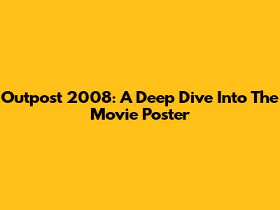 Outpost 2008: A Deep Dive Into The Movie Poster