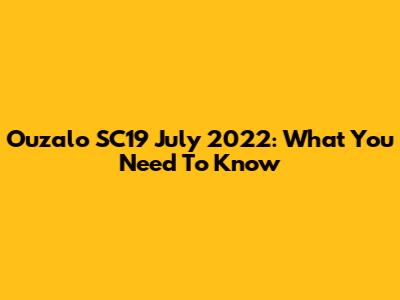 Ouzalo SC19 July 2022: What You Need To Know
