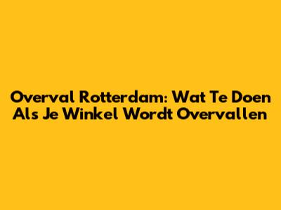 Overval Rotterdam: Wat Te Doen Als Je Winkel Wordt Overvallen