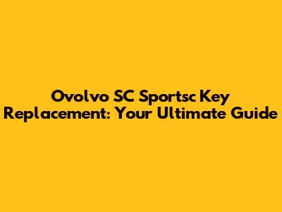 Ovolvo SC Sportsc Key Replacement: Your Ultimate Guide