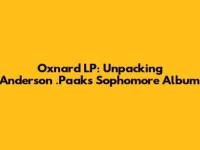 Oxnard LP: Unpacking Anderson .Paak's Sophomore Album
