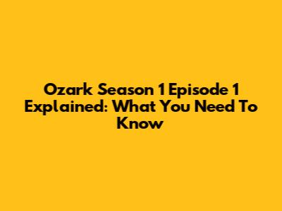 Ozark Season 1 Episode 1 Explained: What You Need To Know