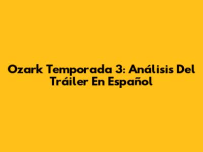 Ozark Temporada 3: Análisis Del Tráiler En Español