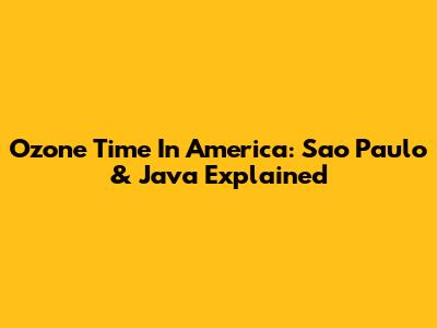Ozone Time In America: Sao Paulo & Java Explained