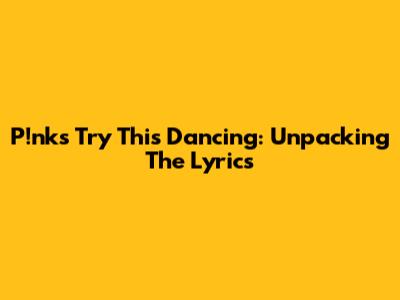 P!nk's 'Try This' Dancing: Unpacking The Lyrics