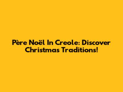 Père Noël In Creole: Discover Christmas Traditions!