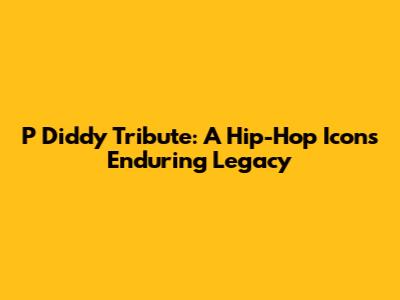 P Diddy Tribute: A Hip-Hop Icon's Enduring Legacy