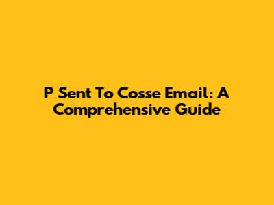 P Sent To Cosse Email: A Comprehensive Guide