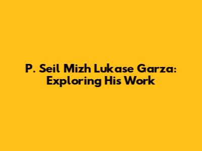P. Seil Mizh Lukase Garza: Exploring His Work