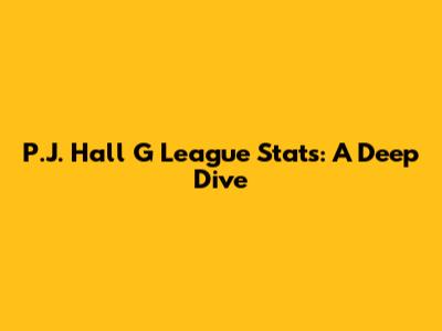 P.J. Hall G League Stats: A Deep Dive