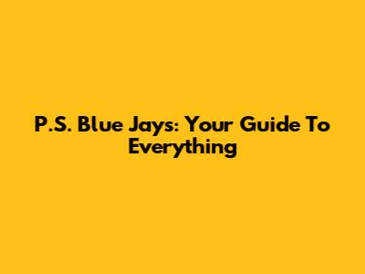 P.S. Blue Jays: Your Guide To Everything