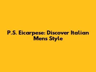 P.S. Eicarpese: Discover Italian Men's Style