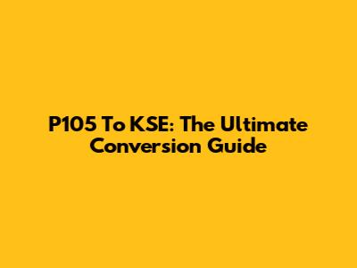 P105 To KSE: The Ultimate Conversion Guide