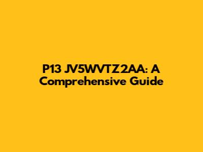 P13 JV5WVTZ2AA: A Comprehensive Guide