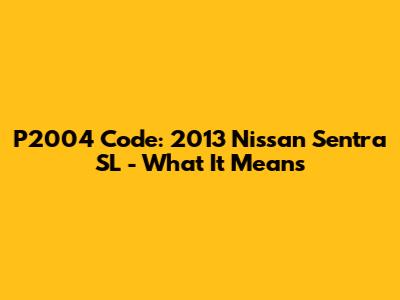 P2004 Code: 2013 Nissan Sentra SL - What It Means