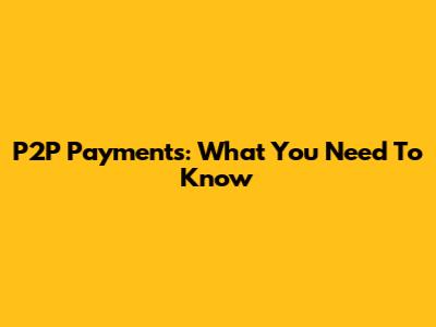 P2P Payments: What You Need To Know