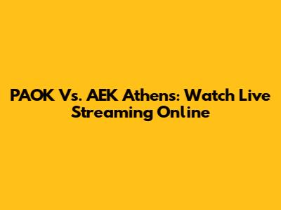PAOK Vs. AEK Athens: Watch Live Streaming Online