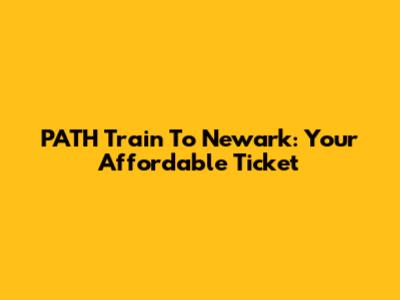 PATH Train To Newark: Your Affordable Ticket
