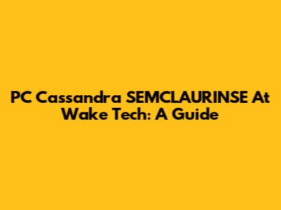 PC Cassandra SEMCLAURINSE At Wake Tech: A Guide