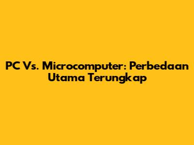 PC Vs. Microcomputer: Perbedaan Utama Terungkap