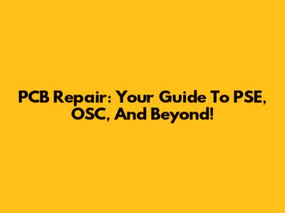 PCB Repair: Your Guide To PSE, OSC, And Beyond!