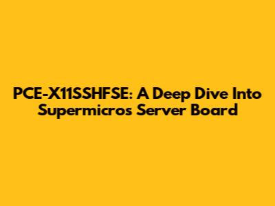 PCE-X11SSHFSE: A Deep Dive Into Supermicro's Server Board