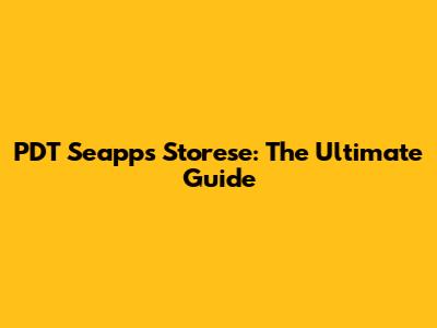 PDT Seapps Storese: The Ultimate Guide
