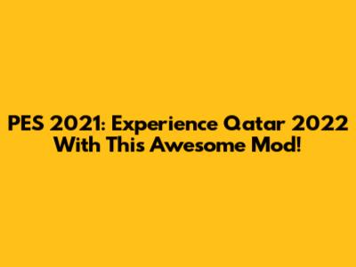 PES 2021: Experience Qatar 2022 With This Awesome Mod!