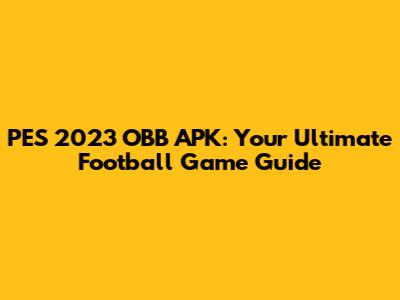 PES 2023 OBB APK: Your Ultimate Football Game Guide