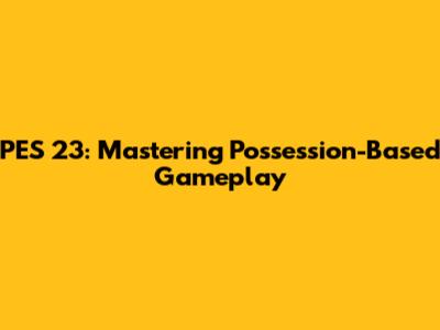 PES 23: Mastering Possession-Based Gameplay