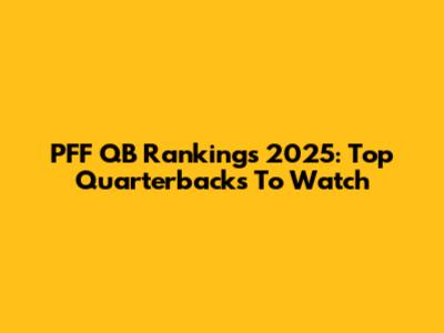 PFF QB Rankings 2025: Top Quarterbacks To Watch