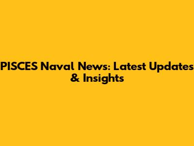 PISCES Naval News: Latest Updates & Insights
