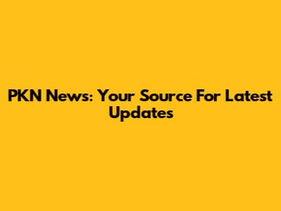 PKN News: Your Source For Latest Updates