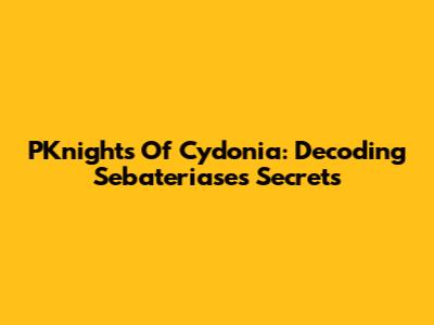 PKnights Of Cydonia: Decoding Sebateriase's Secrets