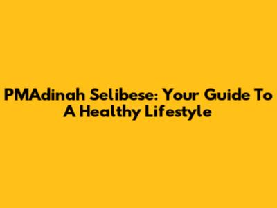 PMAdinah Selibese: Your Guide To A Healthy Lifestyle