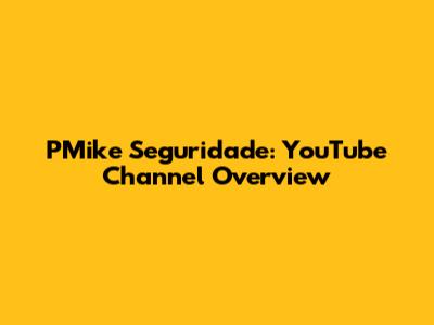 PMike Seguridade: YouTube Channel Overview