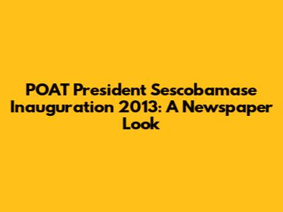 POAT President Sescobamase Inauguration 2013: A Newspaper Look