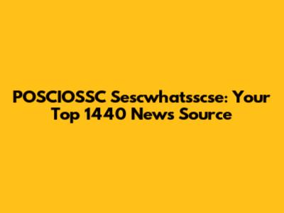 POSCIOSSC Sescwhatsscse: Your Top 1440 News Source