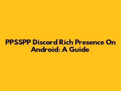 PPSSPP Discord Rich Presence On Android: A Guide