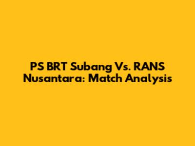 PS BRT Subang Vs. RANS Nusantara: Match Analysis